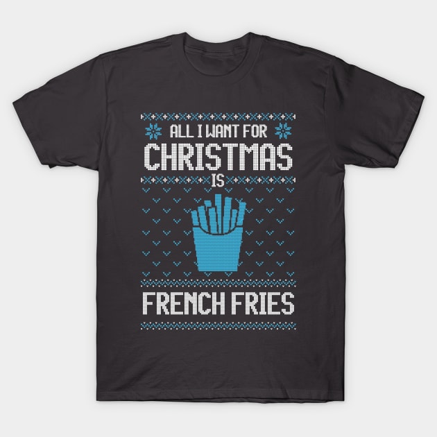 All I Want For Christmas Is French Fries - Ugly Xmas Sweater For French Fries Lover T-Shirt by Ugly Christmas Sweater Gift